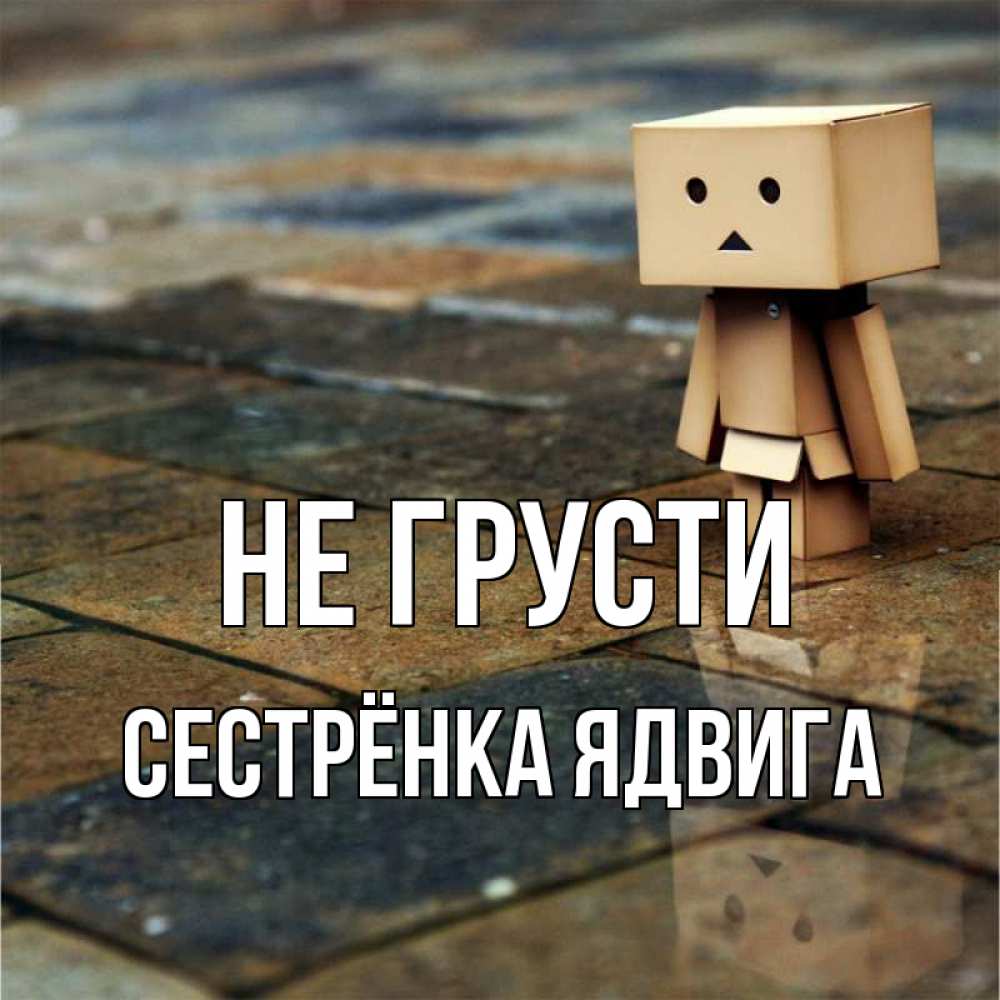 Открытка на каждый день с именем, Сестрёнка-Ядвига Не грусти Стив Прикольная открытка с пожеланием онлайн скачать бесплатно 