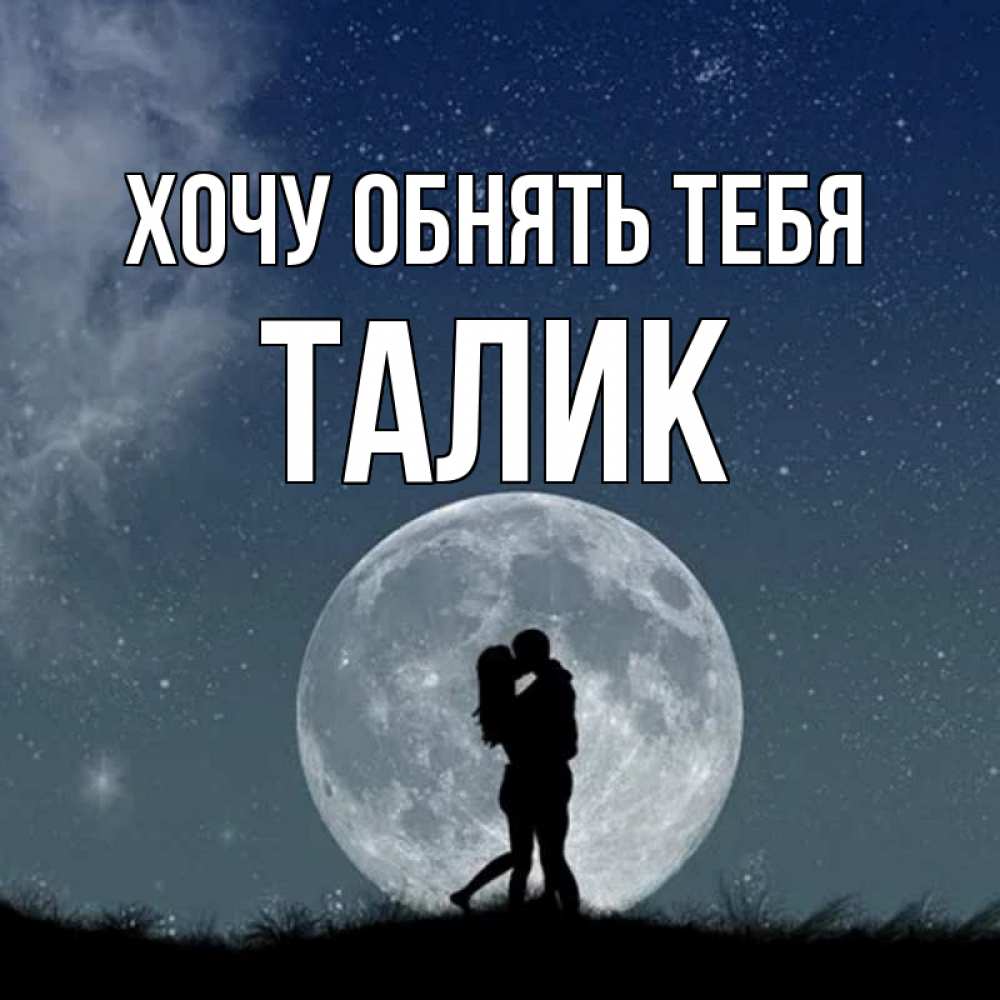 Открытка на каждый день с именем, Талик Хочу обнять тебя сладкая парочка Прикольная открытка с пожеланием онлайн скачать бесплатно 