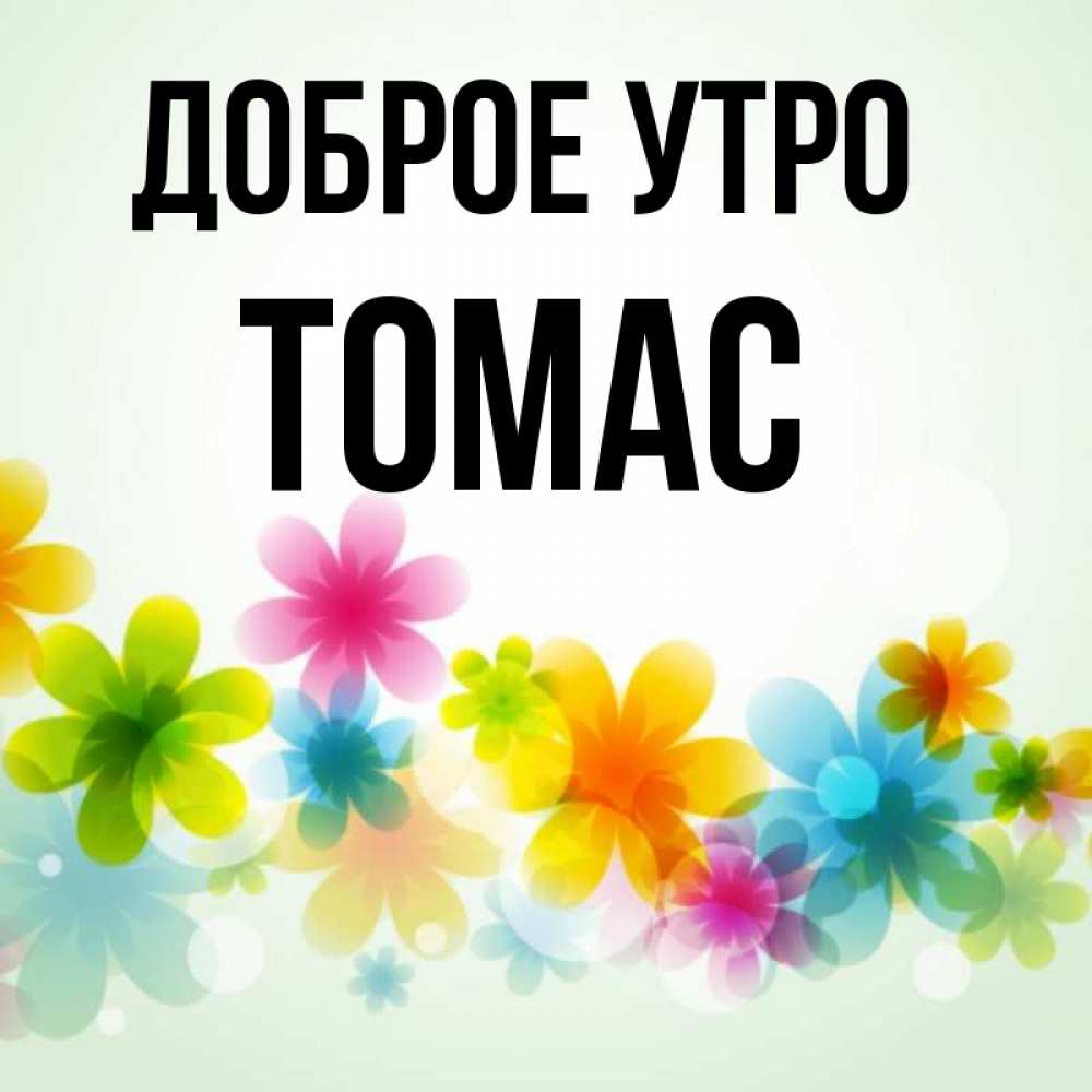 Открытка на каждый день с именем, Томас Доброе утро позитивные цветочки Прикольная открытка с пожеланием онлайн скачать бесплатно 