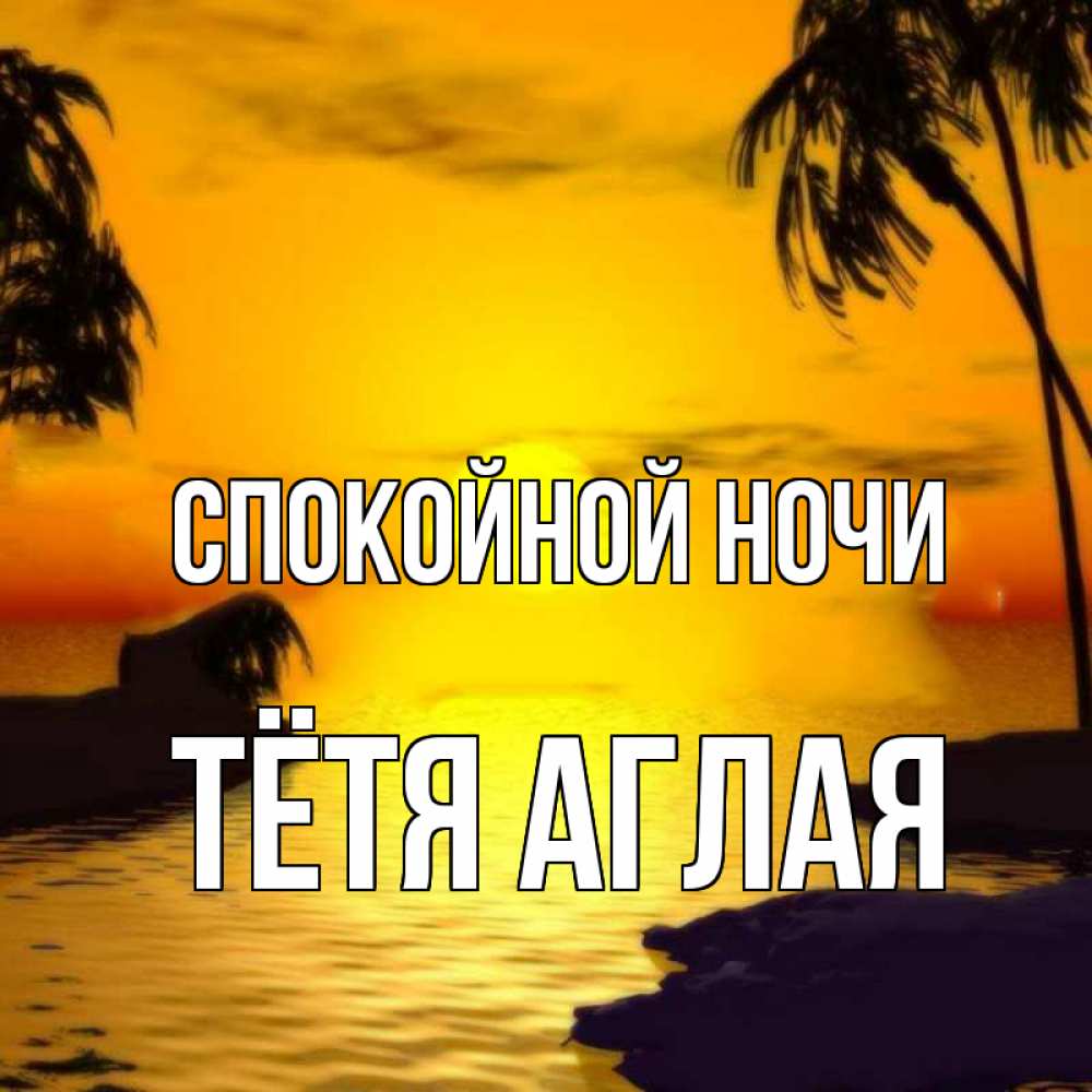 Открытка на каждый день с именем, Тётя-Аглая Спокойной ночи остров Прикольная открытка с пожеланием онлайн скачать бесплатно 
