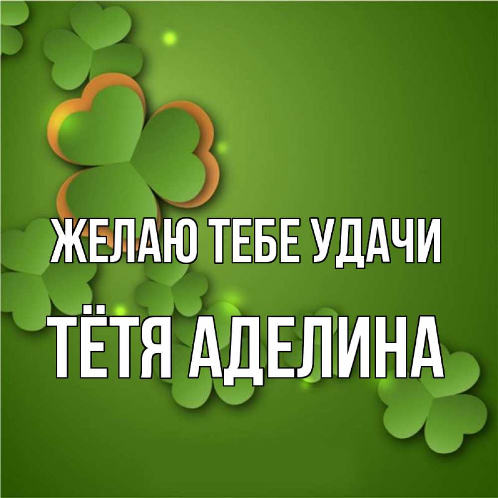 Открытка на каждый день с именем, Тётя-Аделина Желаю тебе удачи много трехлистных листочков клевера Прикольная открытка с пожеланием онлайн скачать бесплатно 