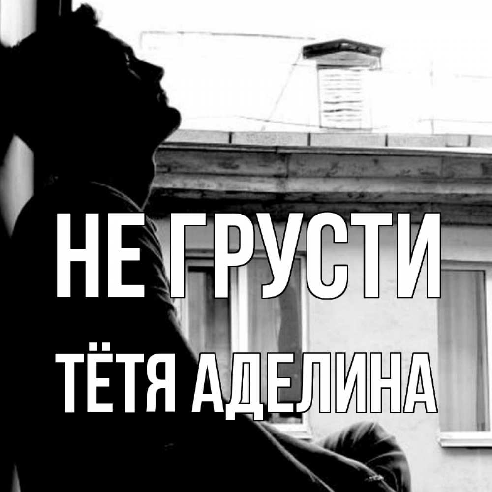 Открытка на каждый день с именем, Тётя-Аделина Не грусти старый дом Прикольная открытка с пожеланием онлайн скачать бесплатно 