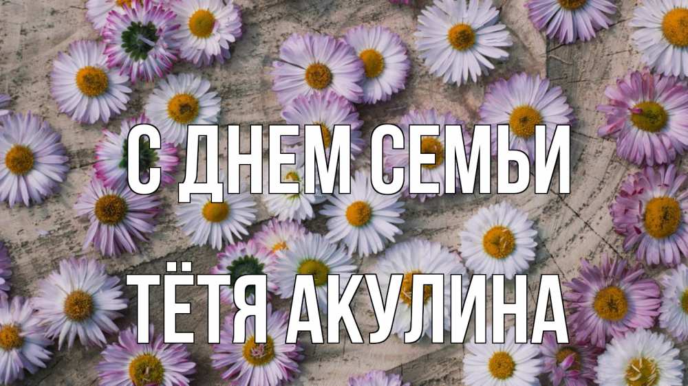Открытка на каждый день с именем, Тётя-Акулина С днем семьи с днем семьи Прикольная открытка с пожеланием онлайн скачать бесплатно 