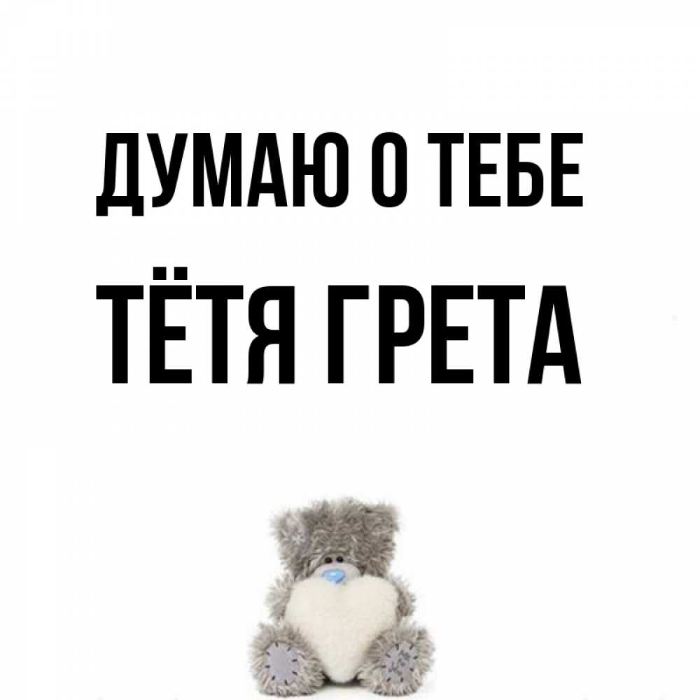 Открытка на каждый день с именем, Тётя-Грета Думаю о тебе тедди с сердечком для любимой Прикольная открытка с пожеланием онлайн скачать бесплатно 
