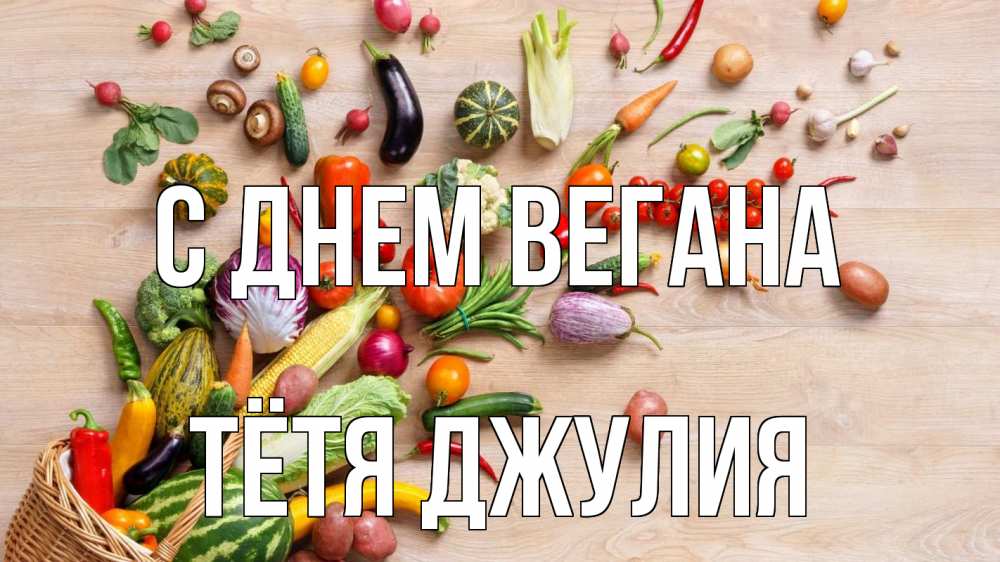 Открытка на каждый день с именем, Тётя-Джулия С днем вегана день вегана Прикольная открытка с пожеланием онлайн скачать бесплатно 