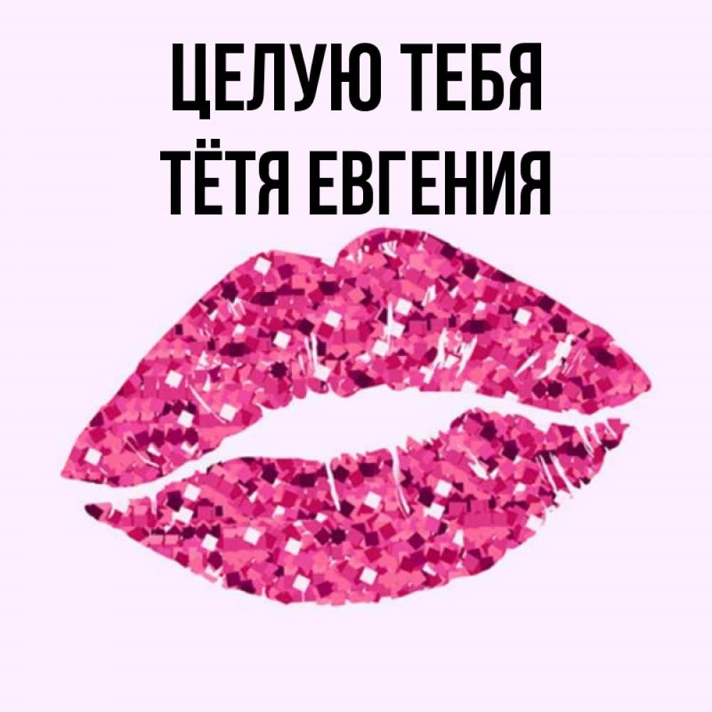 Открытка на каждый день с именем, Тётя-Евгения Целую тебя открытка с женскими губами и поцелуем для парня Прикольная открытка с пожеланием онлайн скачать бесплатно 