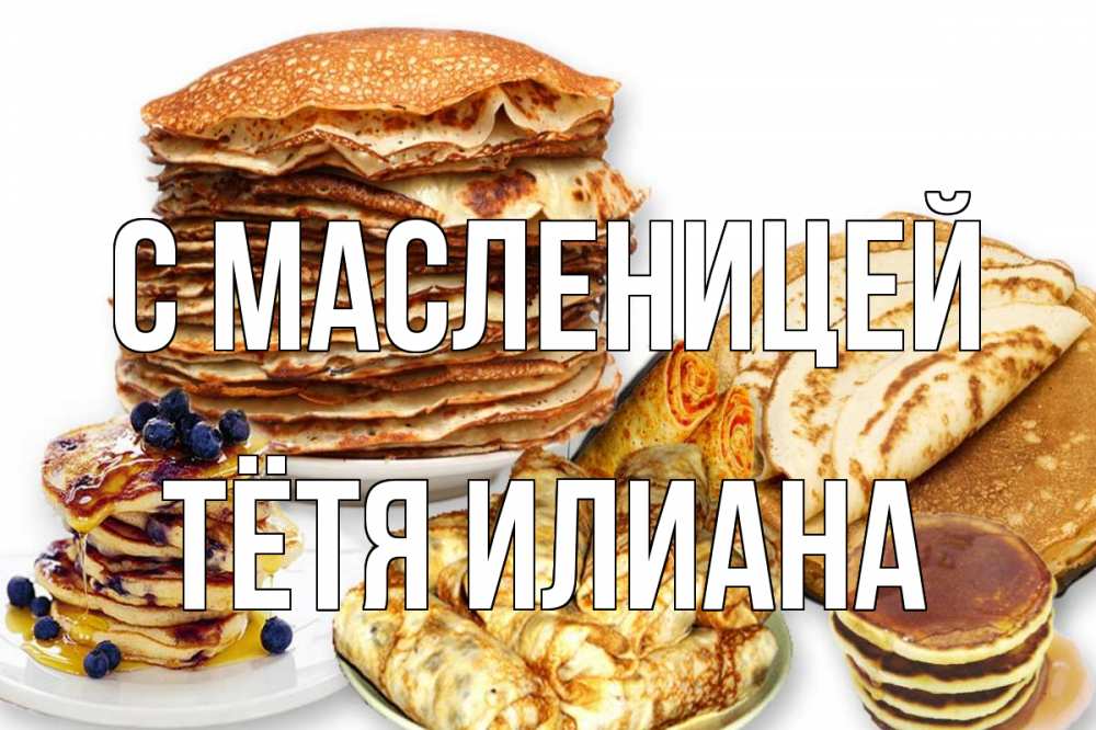 Открытка на каждый день с именем, Тётя-Илиана С масленицей блины Прикольная открытка с пожеланием онлайн скачать бесплатно 