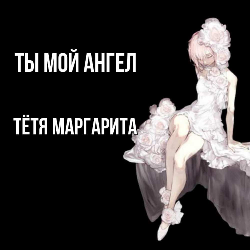 Открытка на каждый день с именем, Тётя-Маргарита Ты мой ангел девушка в стиле аниме как ангел Прикольная открытка с пожеланием онлайн скачать бесплатно 