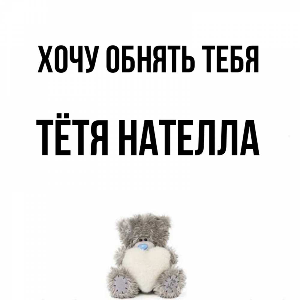 Открытка на каждый день с именем, Тётя-Нателла Хочу обнять тебя медвежонок с сердечком белого цвета Прикольная открытка с пожеланием онлайн скачать бесплатно 