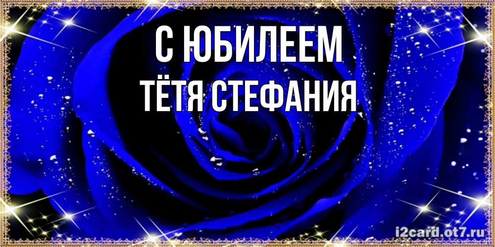 Открытка на каждый день с именем, Тётя-Стефания С юбилеем голубые цветы в росе Прикольная открытка с пожеланием онлайн скачать бесплатно 