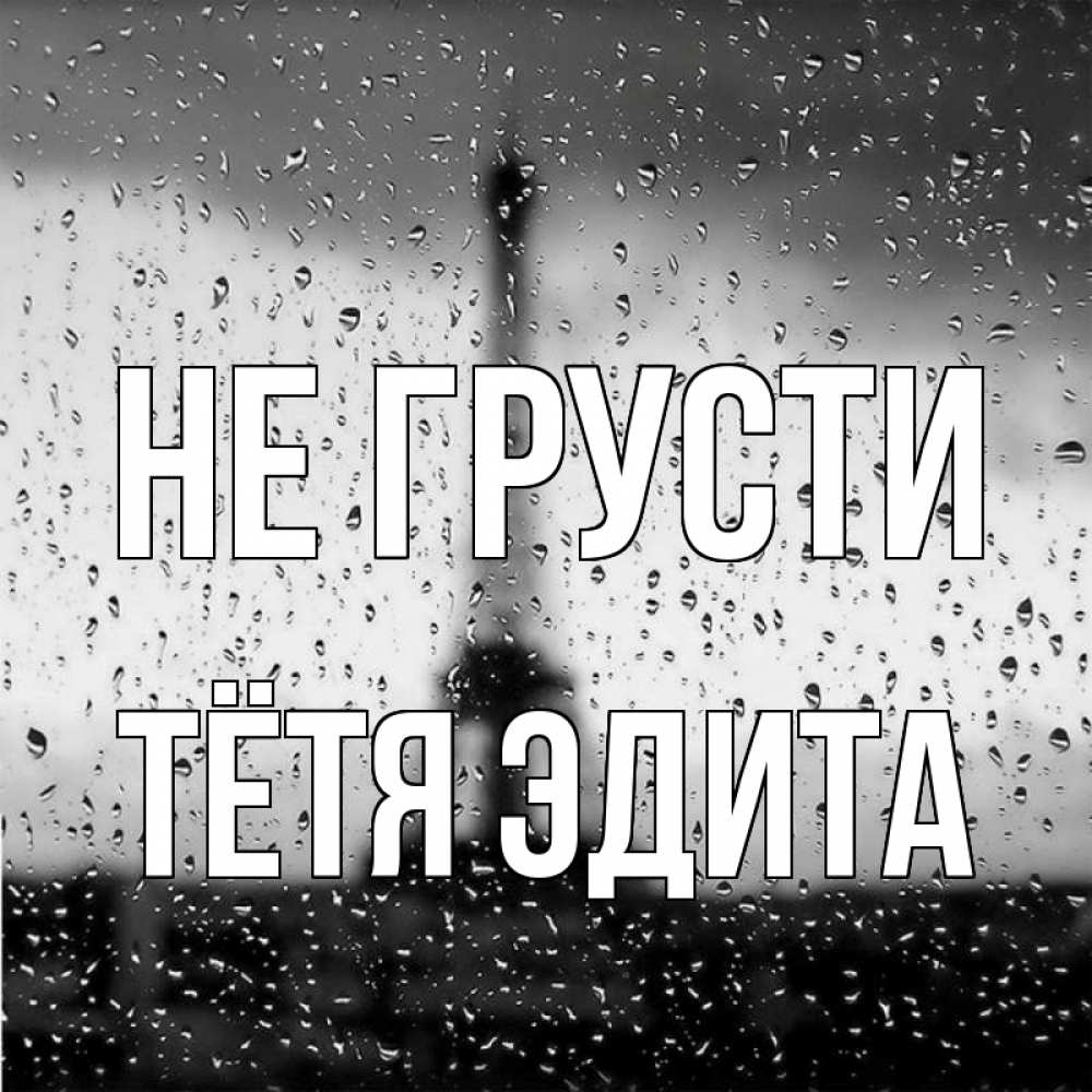 Открытка на каждый день с именем, Тётя-Эдита Не грусти Париж и Эйфелева башня Прикольная открытка с пожеланием онлайн скачать бесплатно 