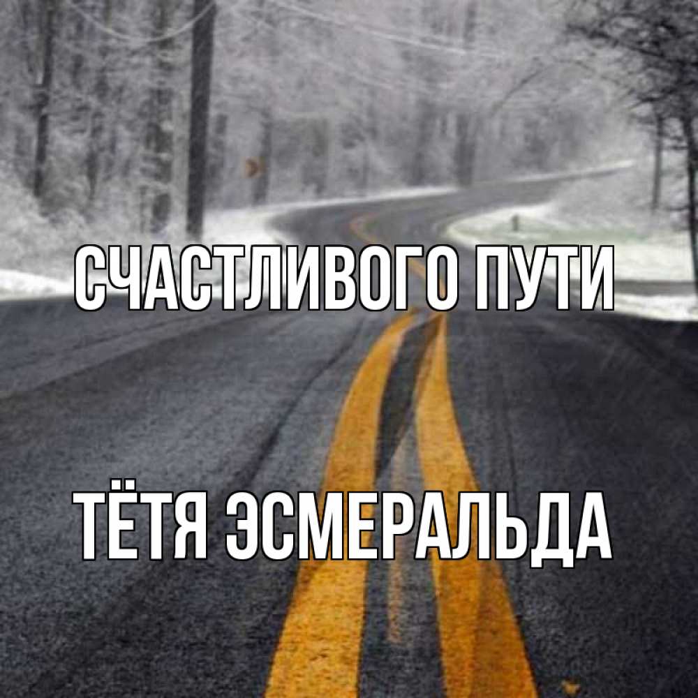 Открытка на каждый день с именем, Тётя-Эсмеральда Счастливого пути хорошего вам путешествия Прикольная открытка с пожеланием онлайн скачать бесплатно 