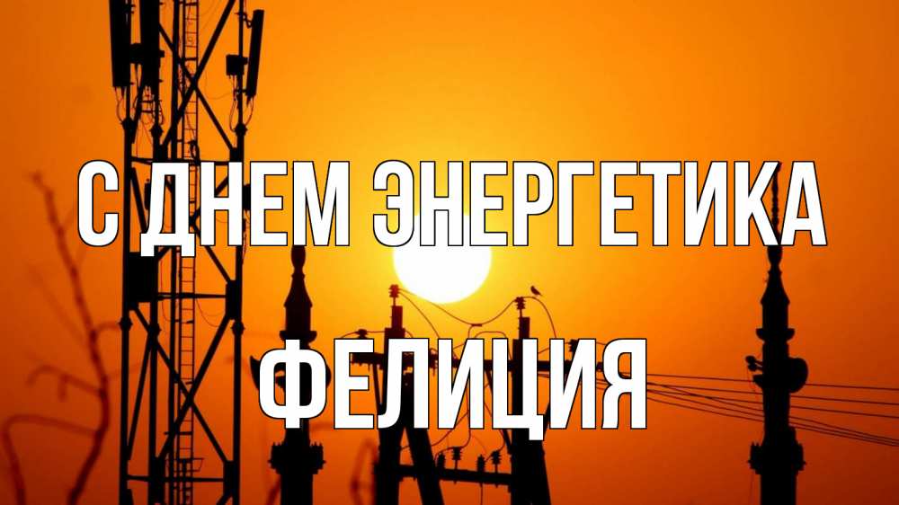 Открытка на каждый день с именем, Фелиция С днем энергетика закат,  электроэнергия, энергетик Прикольная открытка с пожеланием онлайн скачать бесплатно 