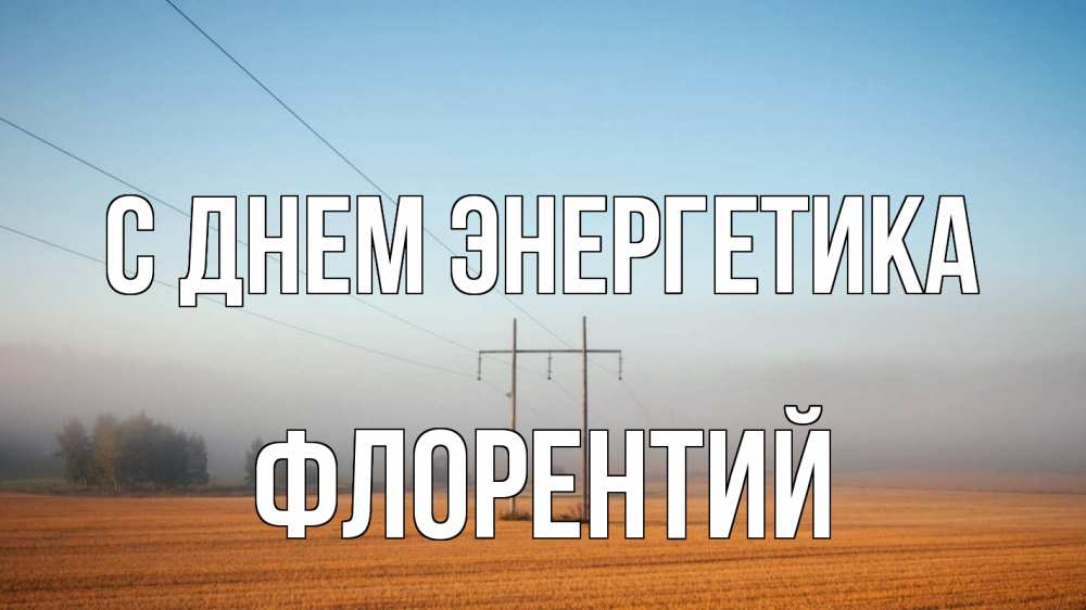 Открытка на каждый день с именем, Флорентий С днем энергетика ЛЭП столбы Прикольная открытка с пожеланием онлайн скачать бесплатно 