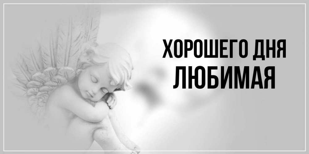 Открытка на каждый день с именем, Любимая Хорошего дня ангел Прикольная открытка с пожеланием онлайн скачать бесплатно 