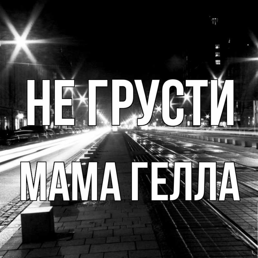 Открытка на каждый день с именем, Мама-Гелла Не грусти ночной проспект Прикольная открытка с пожеланием онлайн скачать бесплатно 