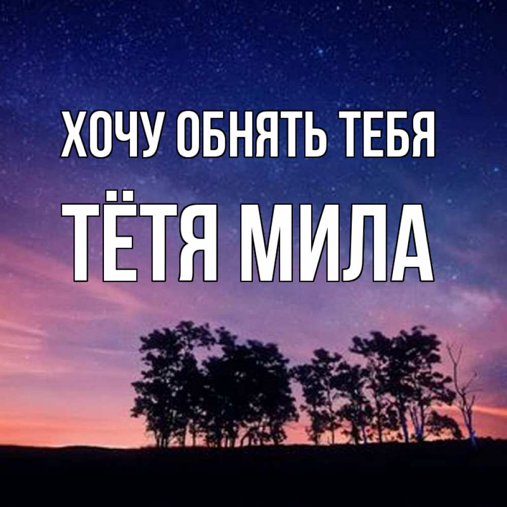 Открытка на каждый день с именем, Тётя-Мила Хочу обнять тебя силуэты деревьев Прикольная открытка с пожеланием онлайн скачать бесплатно 