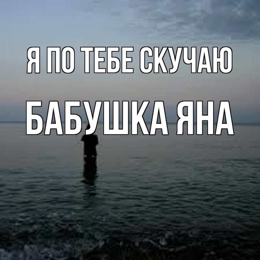Открытка на каждый день с именем, Бабушка-Яна Я по тебе скучаю скука Прикольная открытка с пожеланием онлайн скачать бесплатно 