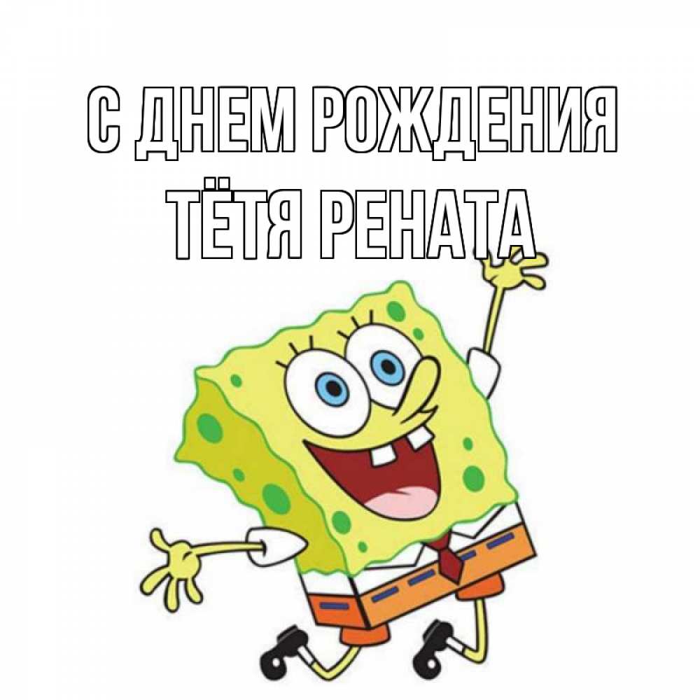 Открытка на каждый день с именем, Тётя-Рената С днем рождения губка боб Прикольная открытка с пожеланием онлайн скачать бесплатно 