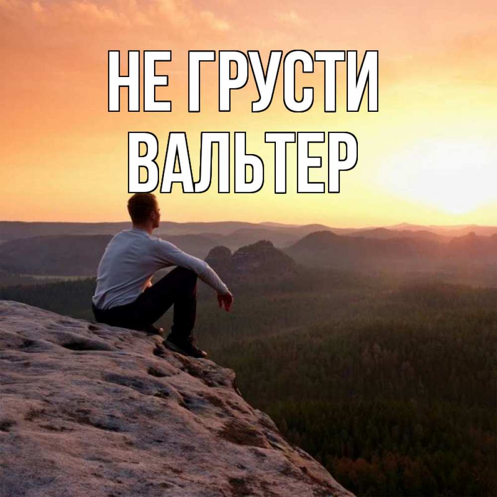 Открытка на каждый день с именем, Вальтер Не грусти смотрим на закат Прикольная открытка с пожеланием онлайн скачать бесплатно 