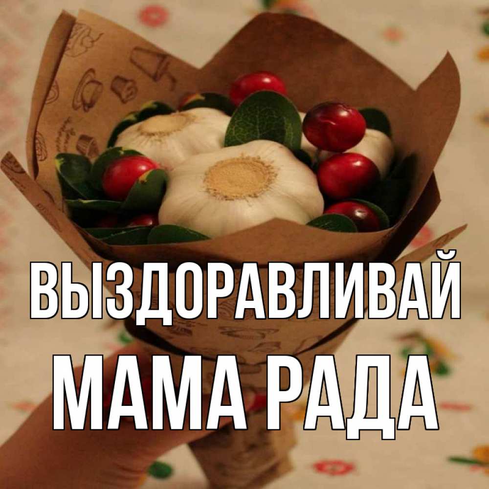 Открытка на каждый день с именем, Мама-Рада Выздоравливай букет из фитонцидов и витамина c Прикольная открытка с пожеланием онлайн скачать бесплатно 