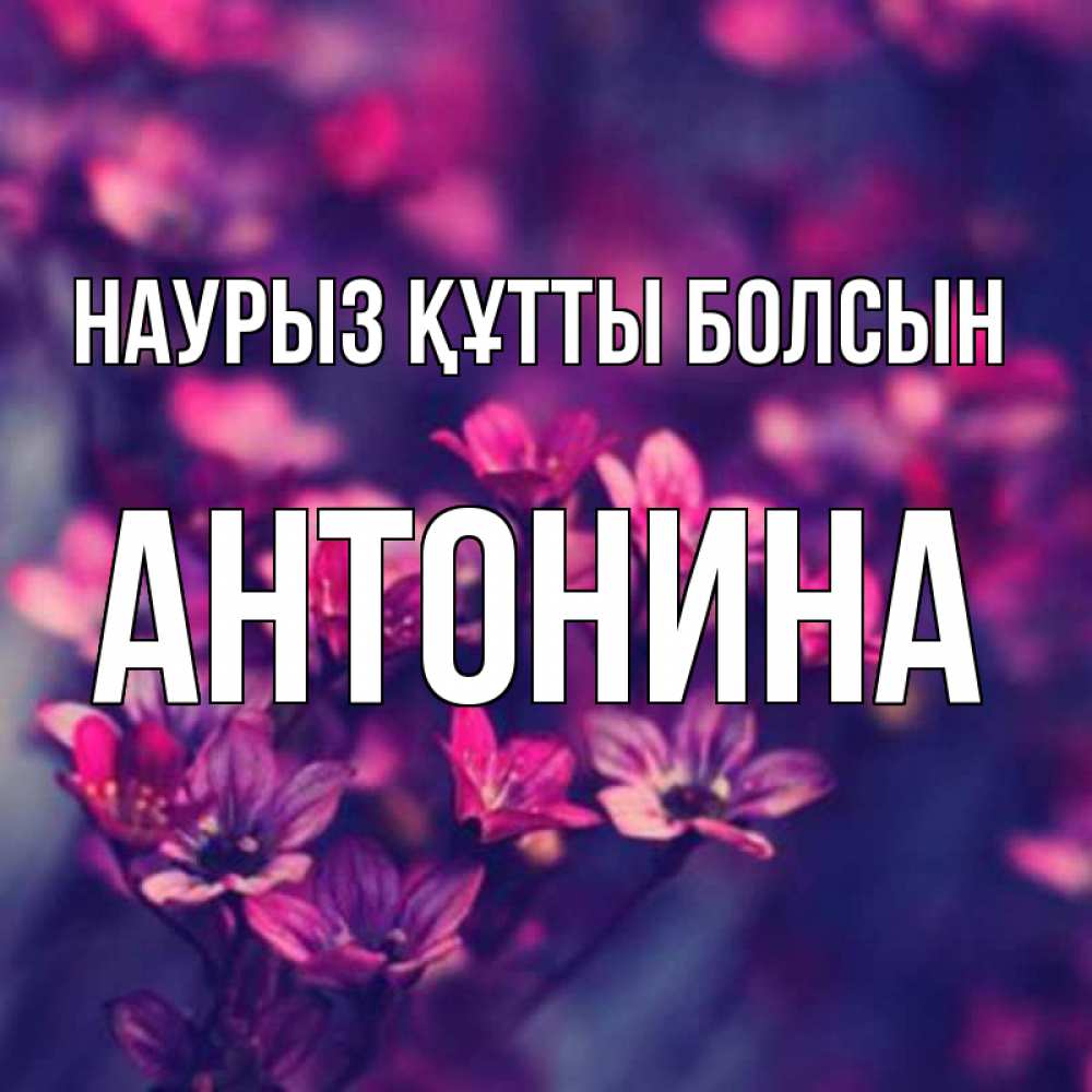 Открытка на каждый день с именем, Антонина Наурыз құтты болсын небольшие цветы 1 Прикольная открытка с пожеланием онлайн скачать бесплатно 