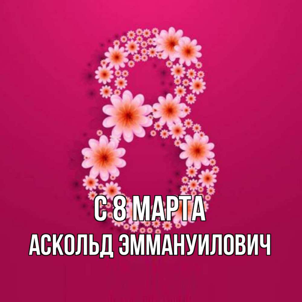 Открытка на каждый день с именем, Аскольд-Эммануилович С 8 марта цветы в виде цифры восемь Прикольная открытка с пожеланием онлайн скачать бесплатно 