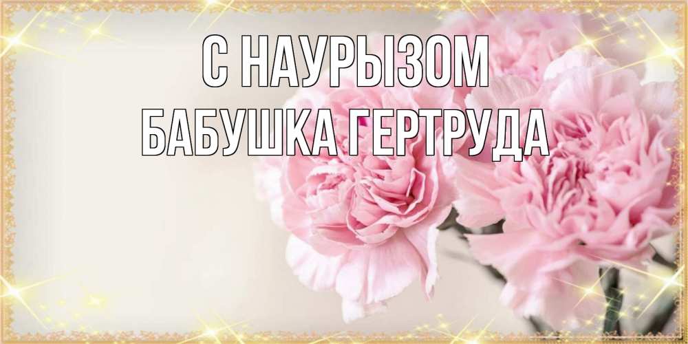 Открытка на каждый день с именем, Бабушка-Гертруда С наурызом открытка с розовыми цветами в рамочке с подписью праздник весны наурыз Прикольная открытка с пожеланием онлайн скачать бесплатно 