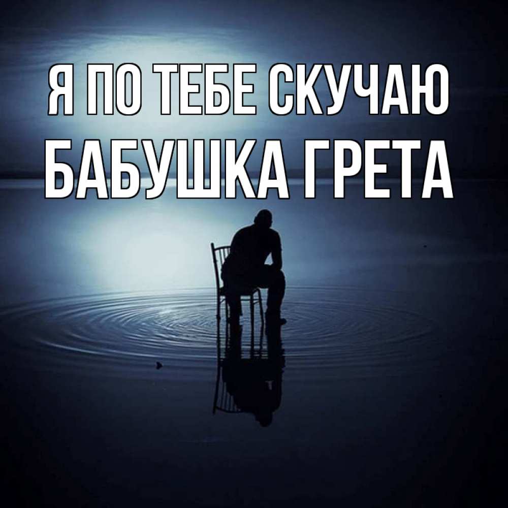 Открытка на каждый день с именем, Бабушка-Грета Я по тебе скучаю грусть Прикольная открытка с пожеланием онлайн скачать бесплатно 