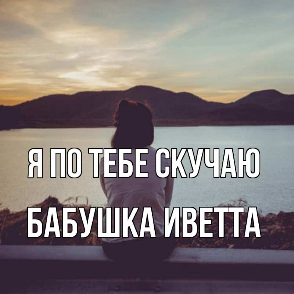 Открытка на каждый день с именем, Бабушка-Иветта Я по тебе скучаю я уже соскучилась Прикольная открытка с пожеланием онлайн скачать бесплатно 