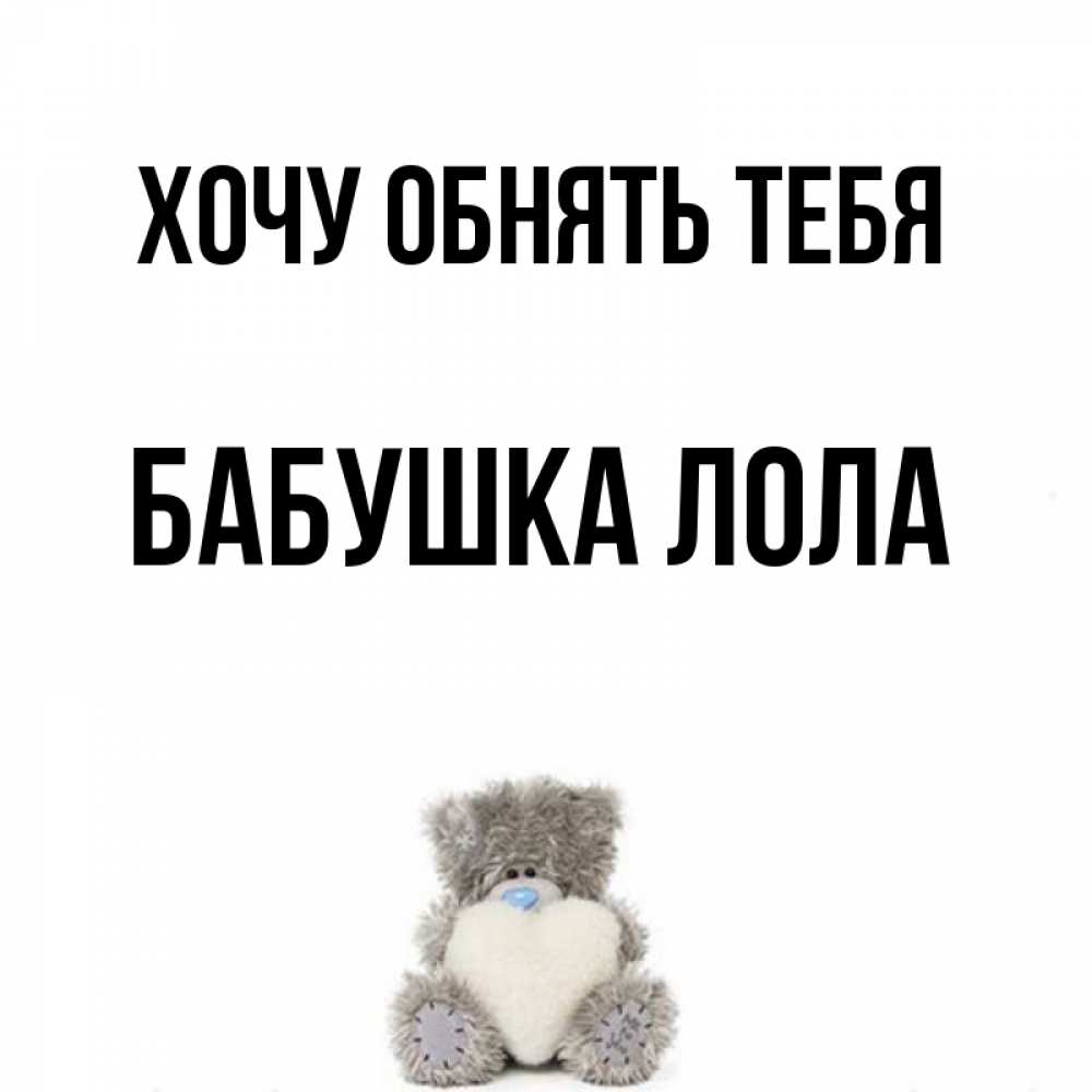 Открытка на каждый день с именем, Бабушка-Лола Хочу обнять тебя медвежонок с сердечком белого цвета Прикольная открытка с пожеланием онлайн скачать бесплатно 