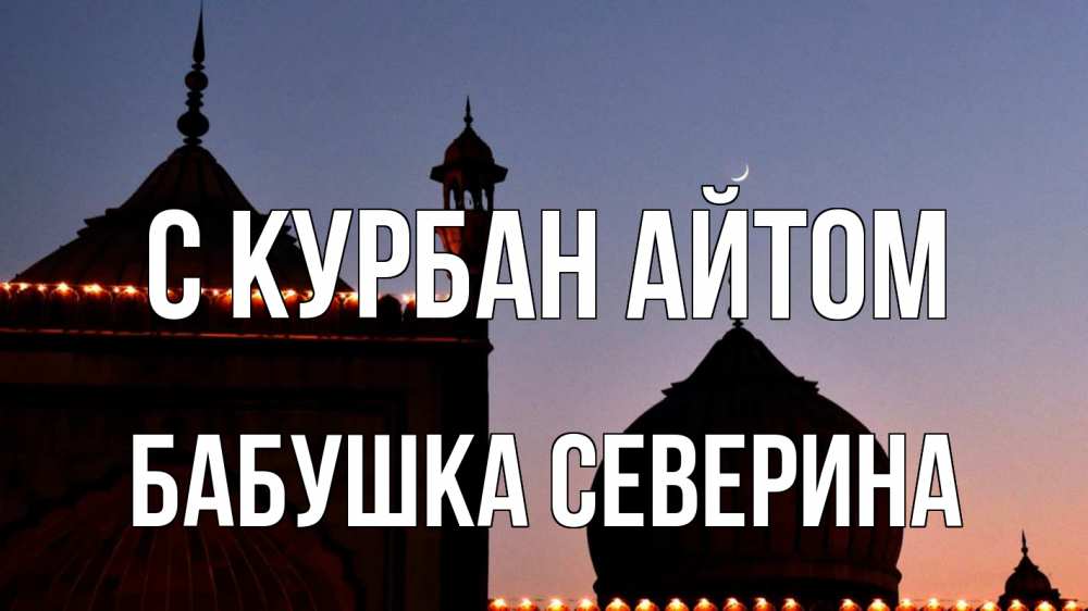 Открытка на каждый день с именем, Бабушка-Северина С курбан айтом мечеть Прикольная открытка с пожеланием онлайн скачать бесплатно 