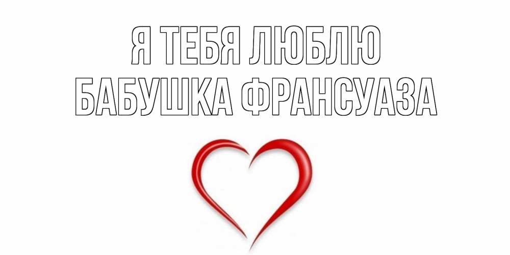 Открытка на каждый день с именем, Бабушка-Франсуаза Я тебя люблю сердце Прикольная открытка с пожеланием онлайн скачать бесплатно 