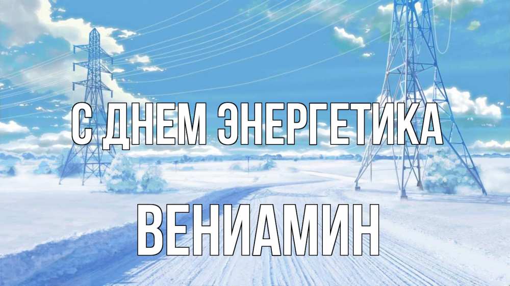 Открытка на каждый день с именем, Вениамин С днем энергетика Лэп зима снег Прикольная открытка с пожеланием онлайн скачать бесплатно 
