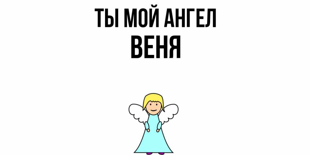 Открытка на каждый день с именем, Веня Ты мой ангел ангел Прикольная открытка с пожеланием онлайн скачать бесплатно 