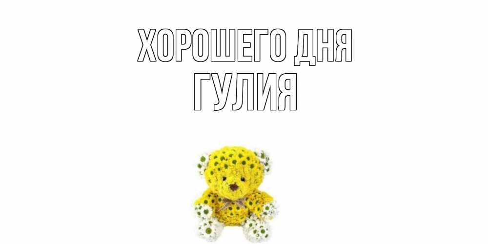 Открытка на каждый день с именем, Гулия Хорошего дня позитивного настроения вам Прикольная открытка с пожеланием онлайн скачать бесплатно 