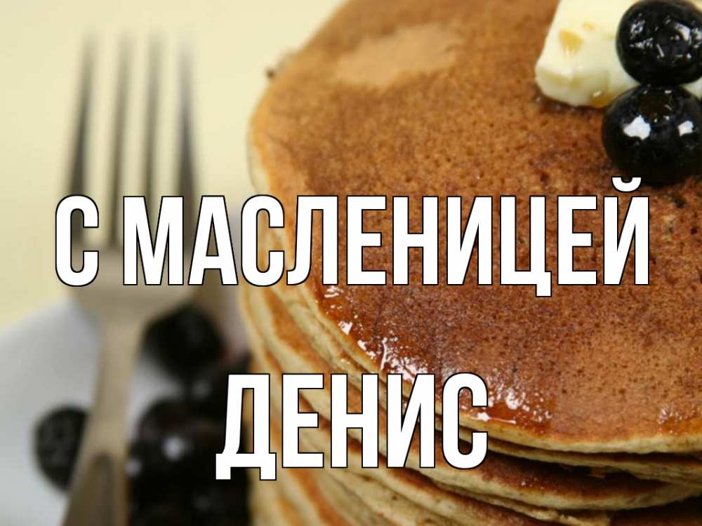 Открытка на каждый день с именем, Денис С масленицей блины Прикольная открытка с пожеланием онлайн скачать бесплатно 