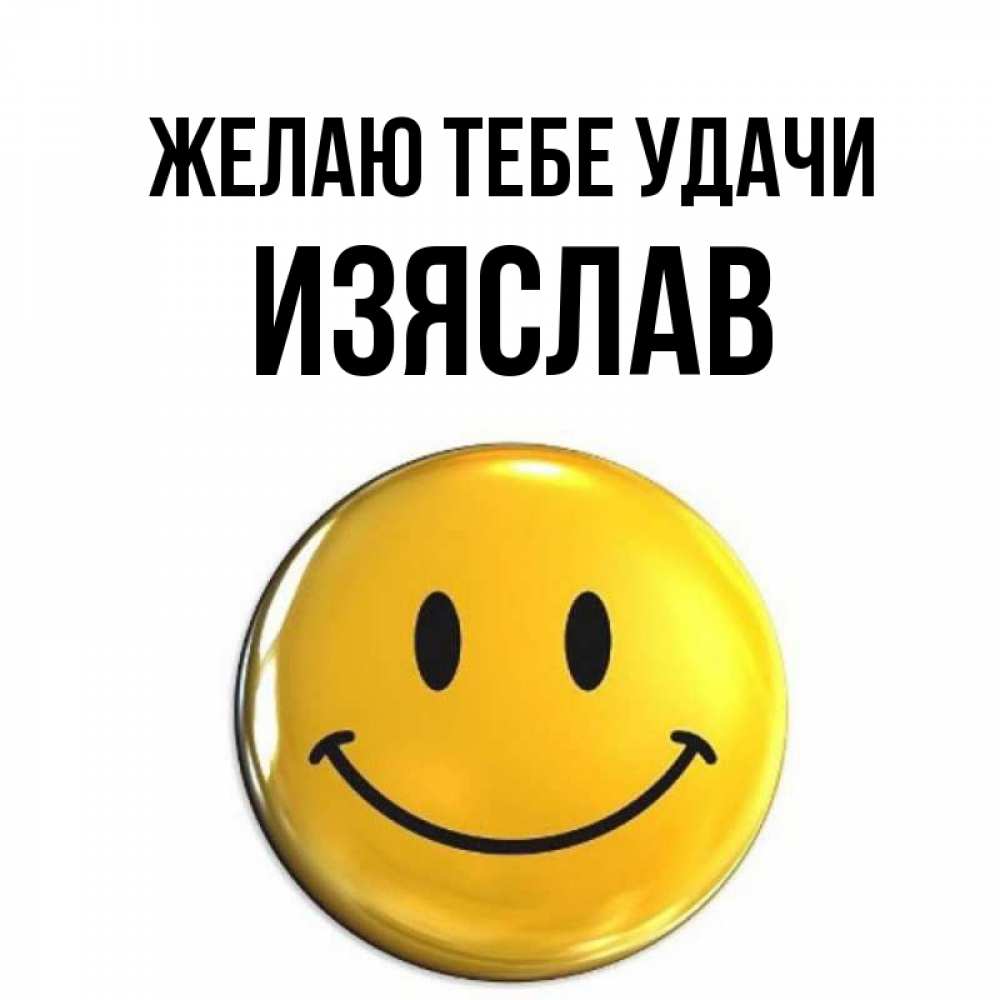 Открытка на каждый день с именем, Изяслав Желаю тебе удачи для поднятия настроения открытки на каждый день Прикольная открытка с пожеланием онлайн скачать бесплатно 
