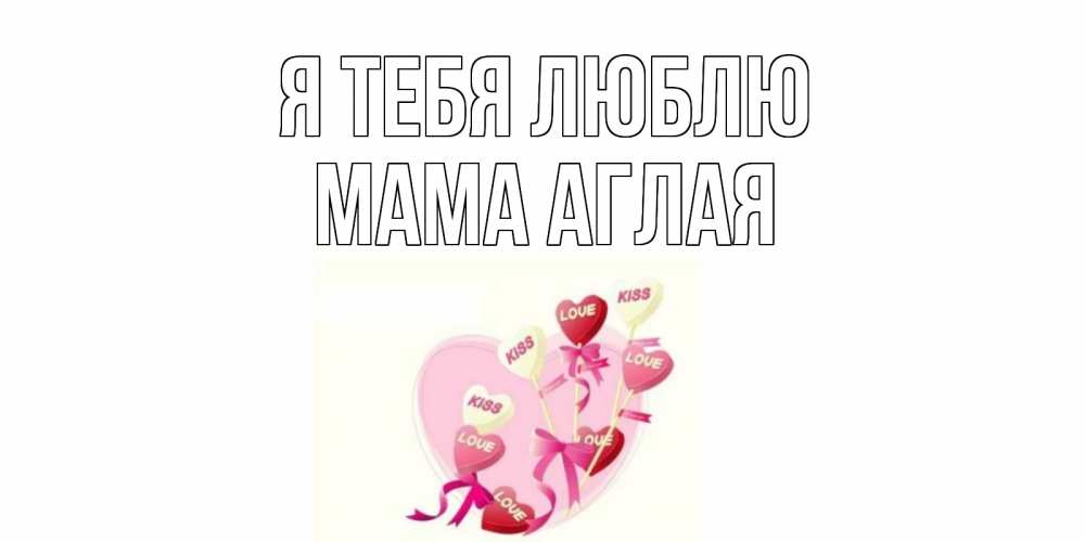 Открытка на каждый день с именем, Мама-Аглая Я тебя люблю сердце, леденцы Прикольная открытка с пожеланием онлайн скачать бесплатно 