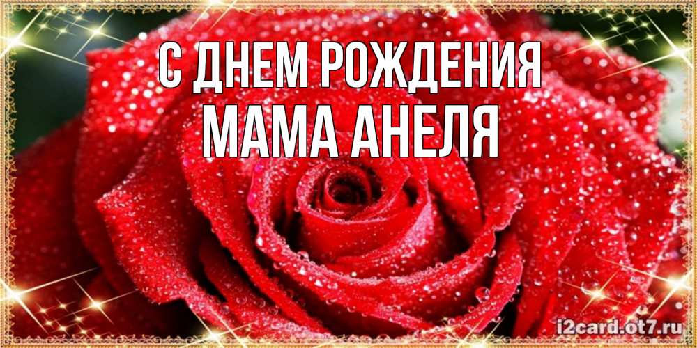 Открытка на каждый день с именем, Мама-Анеля С днем рождения роса и роза. открытка с красивой розой Прикольная открытка с пожеланием онлайн скачать бесплатно 