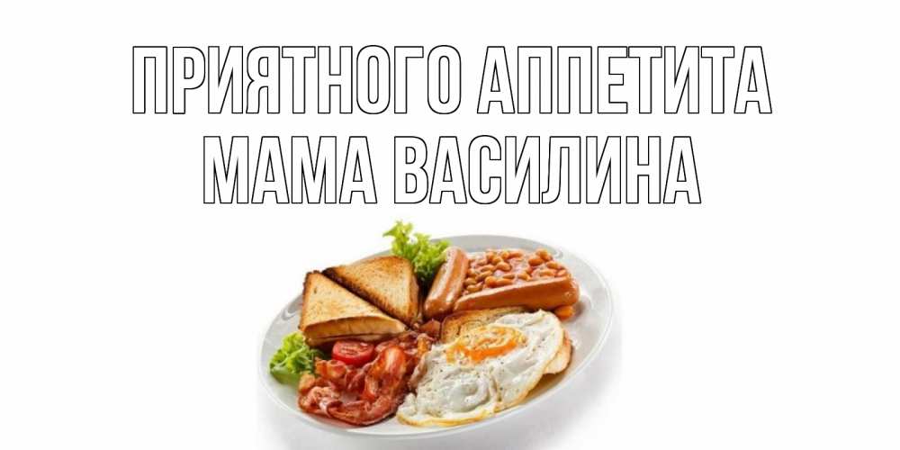 Открытка на каждый день с именем, Мама-Василина Приятного аппетита завтрак Прикольная открытка с пожеланием онлайн скачать бесплатно 