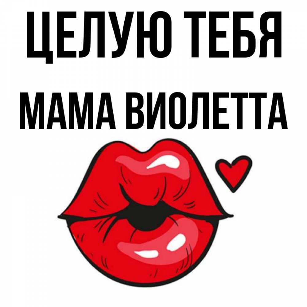 Открытка на каждый день с именем, Мама-Виолетта Целую тебя открытка с поцелуем любви для парня Прикольная открытка с пожеланием онлайн скачать бесплатно 