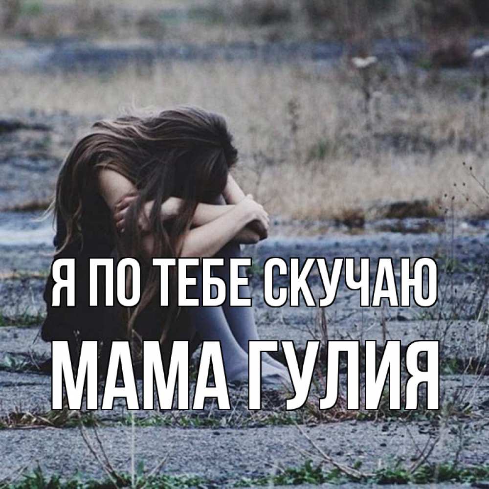 Открытка на каждый день с именем, Мама-Гулия Я по тебе скучаю мне скучно очень Прикольная открытка с пожеланием онлайн скачать бесплатно 
