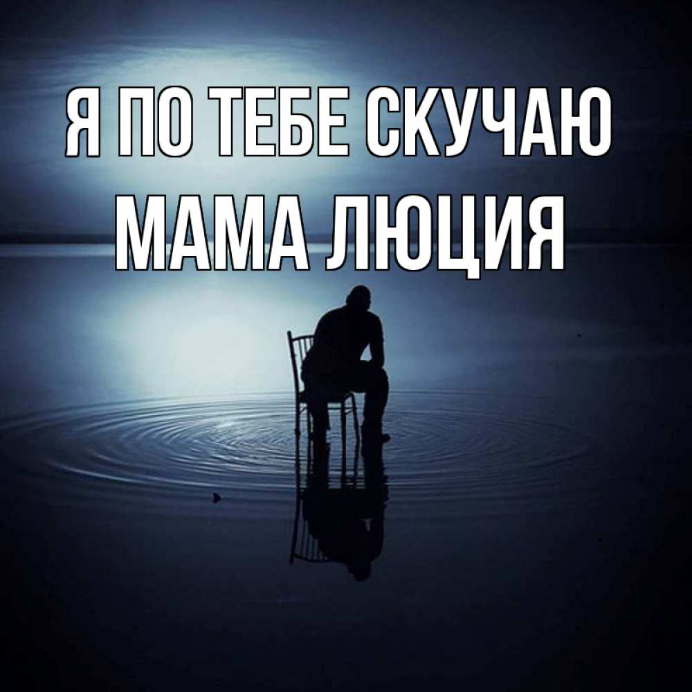 Открытка на каждый день с именем, Мама-Люция Я по тебе скучаю грусть Прикольная открытка с пожеланием онлайн скачать бесплатно 