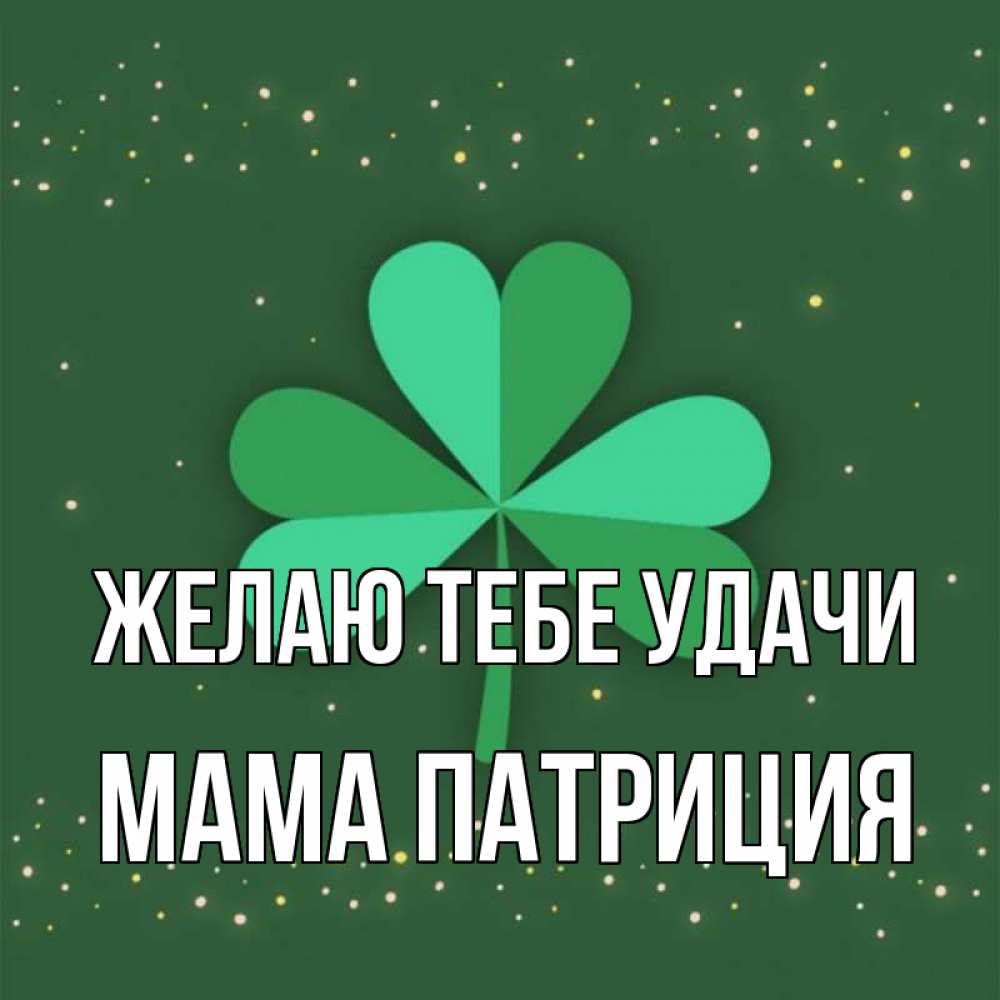 Открытка на каждый день с именем, Мама-Патриция Желаю тебе удачи лист клевера Прикольная открытка с пожеланием онлайн скачать бесплатно 