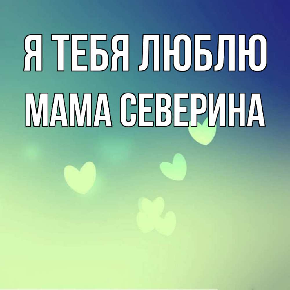 Открытка на каждый день с именем, Мама-Северина Я тебя люблю градиент синий Прикольная открытка с пожеланием онлайн скачать бесплатно 