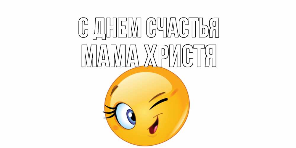 Открытка на каждый день с именем, Мама-Христя С днем счастья улыбка Прикольная открытка с пожеланием онлайн скачать бесплатно 