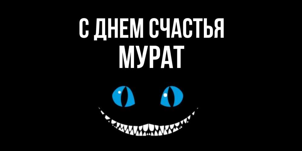 Открытка на каждый день с именем, Мурат С днем счастья кот улыбается Прикольная открытка с пожеланием онлайн скачать бесплатно 
