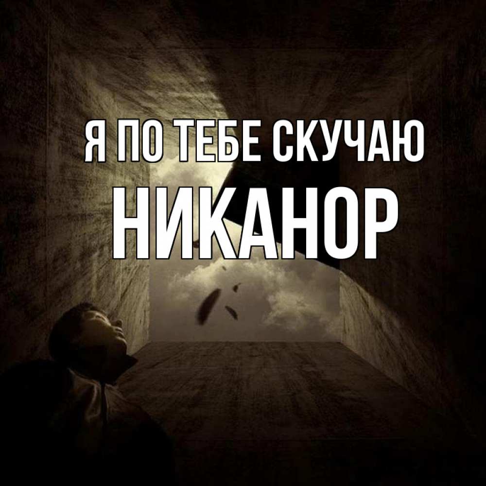 Открытка на каждый день с именем, Никанор Я по тебе скучаю тут Прикольная открытка с пожеланием онлайн скачать бесплатно 