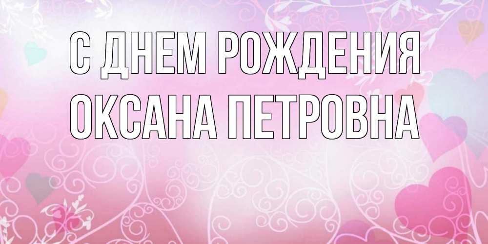 Открытка на каждый день с именем, Оксана-Петровна С днем рождения розовые сердечки и узоры Прикольная открытка с пожеланием онлайн скачать бесплатно 